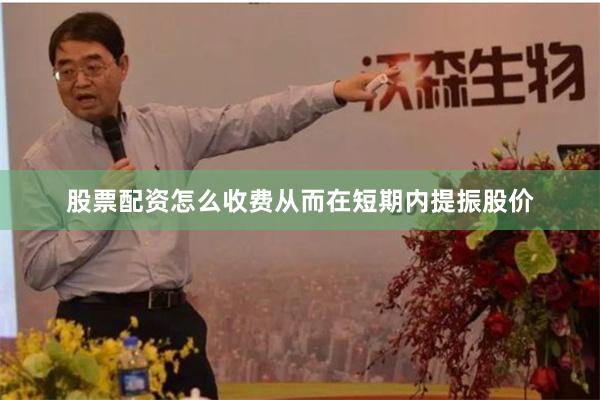 股票配资怎么收费从而在短期内提振股价