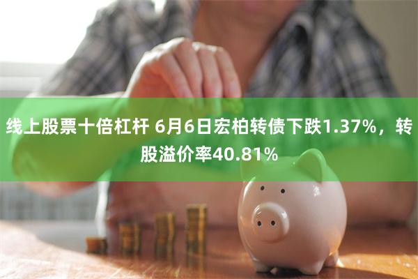 线上股票十倍杠杆 6月6日宏柏转债下跌1.37%，转股溢价率40.81%