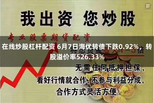 在线炒股杠杆配资 6月7日海优转债下跌0.92%，转股溢价率526.33%