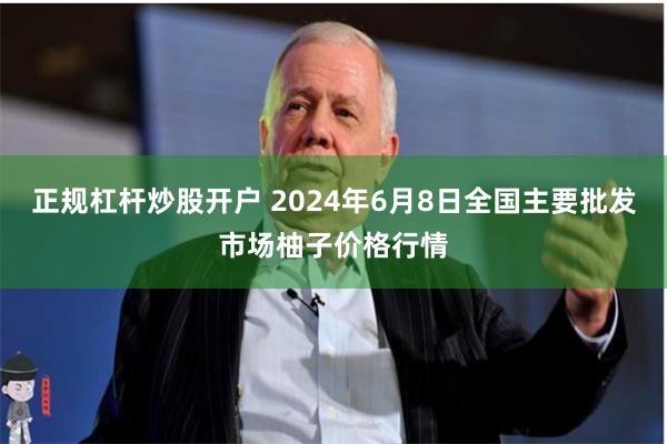 正规杠杆炒股开户 2024年6月8日全国主要批发市场柚子价格行情