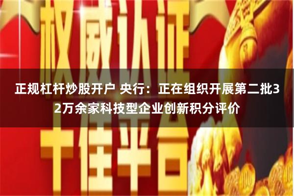 正规杠杆炒股开户 央行：正在组织开展第二批32万余家科技型企业创新积分评价