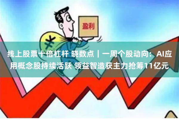 线上股票十倍杠杆 晓数点｜一周个股动向：AI应用概念股持续活跃 领益智造获主力抢筹11亿元
