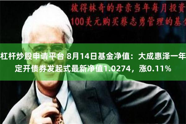 杠杆炒股申请平台 8月14日基金净值：大成惠泽一年定开债券发起式最新净值1.0274，涨0.11%
