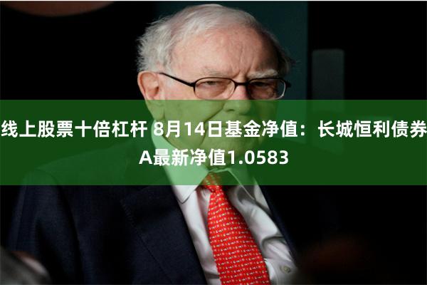 线上股票十倍杠杆 8月14日基金净值：长城恒利债券A最新净值1.0583