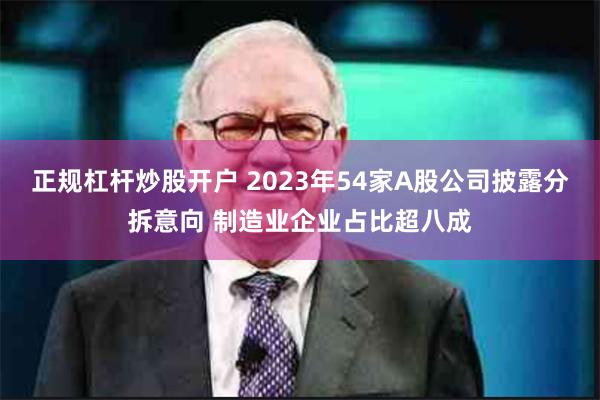 正规杠杆炒股开户 2023年54家A股公司披露分拆意向 制造业企业占比超八成