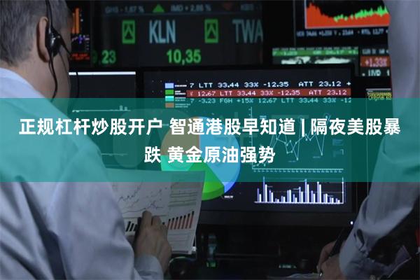 正规杠杆炒股开户 智通港股早知道 | 隔夜美股暴跌 黄金原油强势