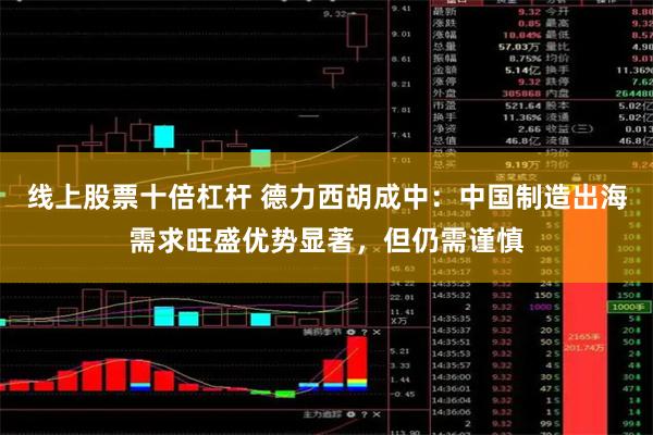 线上股票十倍杠杆 德力西胡成中：中国制造出海需求旺盛优势显著，但仍需谨慎