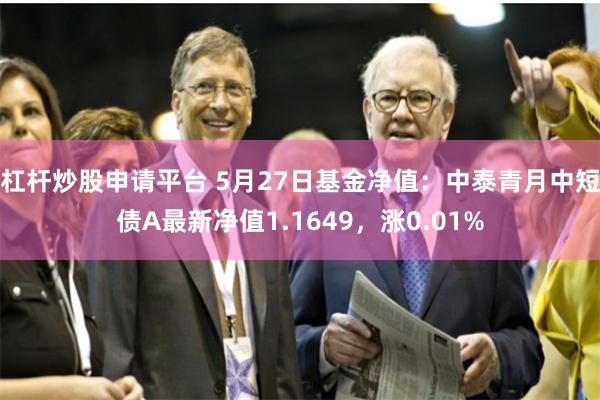 杠杆炒股申请平台 5月27日基金净值：中泰青月中短债A最新净值1.1649，涨0.01%
