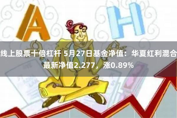 线上股票十倍杠杆 5月27日基金净值：华夏红利混合最新净值2.277，涨0.89%