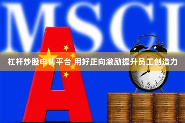 杠杆炒股申请平台 用好正向激励提升员工创造力