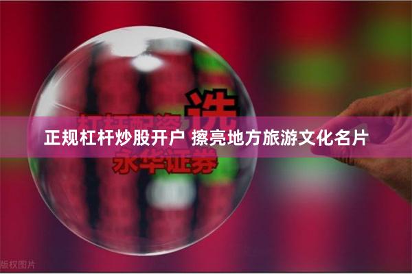 正规杠杆炒股开户 擦亮地方旅游文化名片