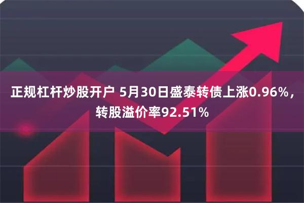 正规杠杆炒股开户 5月30日盛泰转债上涨0.96%，转股溢价率92.51%