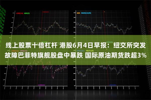 线上股票十倍杠杆 港股6月4日早报：纽交所突发故障巴菲特旗舰股盘中暴跌 国际原油期货跌超3%