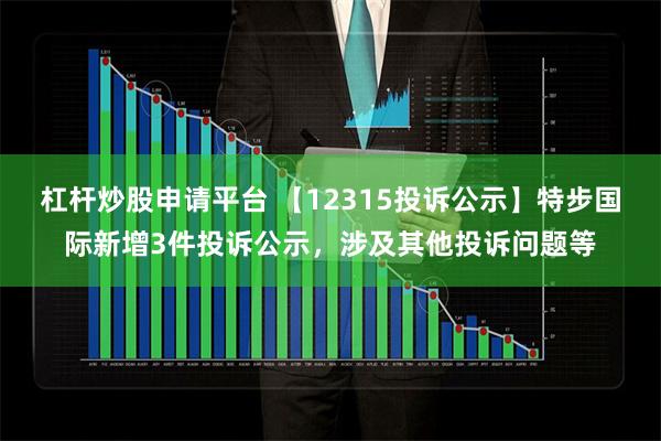 杠杆炒股申请平台 【12315投诉公示】特步国际新增3件投诉公示，涉及其他投诉问题等