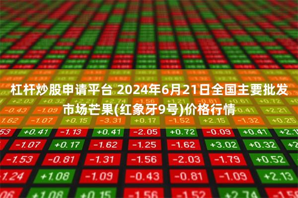 杠杆炒股申请平台 2024年6月21日全国主要批发市场芒果(红象牙9号)价格行情