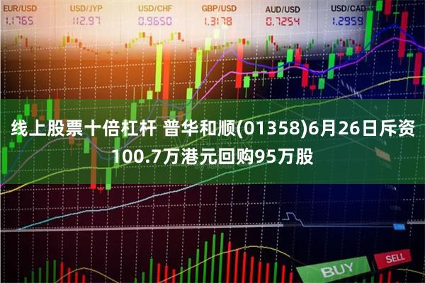 线上股票十倍杠杆 普华和顺(01358)6月26日斥资100.7万港元回购95万股