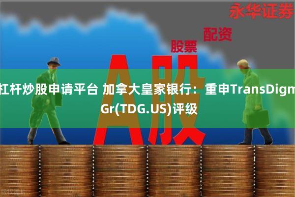 杠杆炒股申请平台 加拿大皇家银行：重申TransDigm Gr(TDG.US)评级