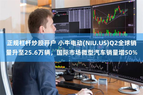 正规杠杆炒股开户 小牛电动(NIU.US)Q2全球销量升至25.6万辆，国际市场微型汽车销量增50%