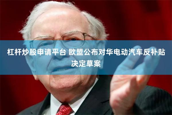 杠杆炒股申请平台 欧盟公布对华电动汽车反补贴决定草案