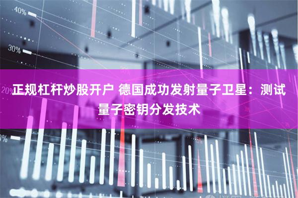 正规杠杆炒股开户 德国成功发射量子卫星：测试量子密钥分发技术