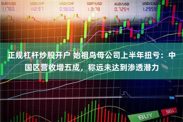 正规杠杆炒股开户 始祖鸟母公司上半年扭亏：中国区营收增五成，称远未达到渗透潜力