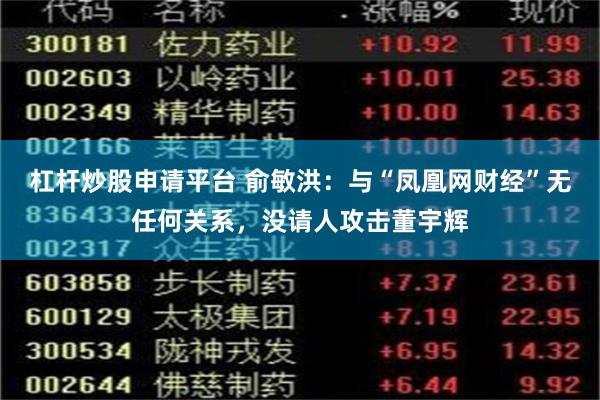 杠杆炒股申请平台 俞敏洪：与“凤凰网财经”无任何关系，没请人攻击董宇辉