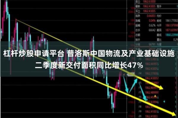 杠杆炒股申请平台 普洛斯中国物流及产业基础设施二季度新交付面积同比增长47%