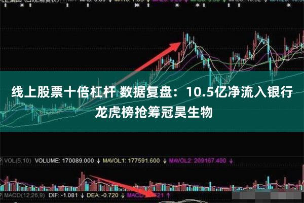 线上股票十倍杠杆 数据复盘：10.5亿净流入银行 龙虎榜抢筹冠昊生物