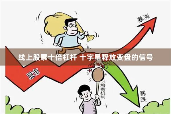 线上股票十倍杠杆 十字星释放变盘的信号