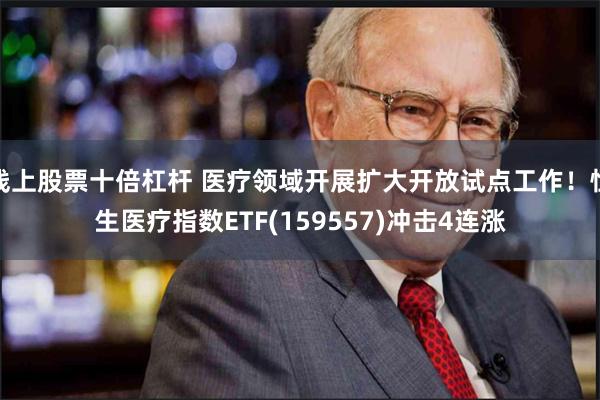 线上股票十倍杠杆 医疗领域开展扩大开放试点工作！恒生医疗指数ETF(159557)冲击4连涨