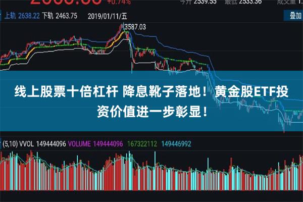 线上股票十倍杠杆 降息靴子落地！黄金股ETF投资价值进一步彰显！