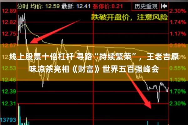 线上股票十倍杠杆 寻路“持续繁荣”，王老吉原味凉茶亮相《财富》世界五百强峰会