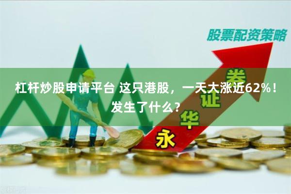 杠杆炒股申请平台 这只港股，一天大涨近62%！发生了什么？