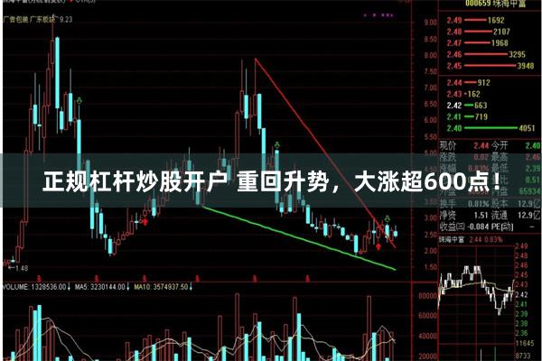 正规杠杆炒股开户 重回升势，大涨超600点！