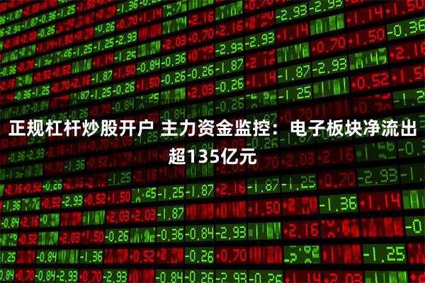 正规杠杆炒股开户 主力资金监控：电子板块净流出超135亿元