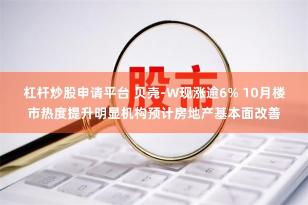 杠杆炒股申请平台 贝壳-W现涨逾6% 10月楼市热度提升明显机构预计房地产基本面改善