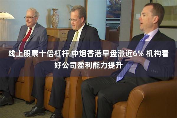 线上股票十倍杠杆 中烟香港早盘涨近6% 机构看好公司盈利能力提升