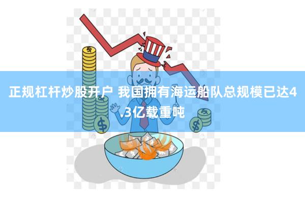 正规杠杆炒股开户 我国拥有海运船队总规模已达4.3亿载重吨