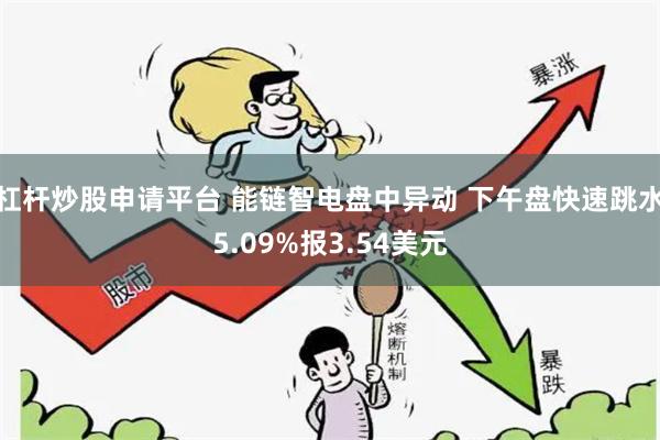 杠杆炒股申请平台 能链智电盘中异动 下午盘快速跳水5.09%报3.54美元