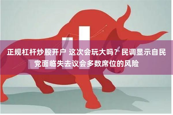 正规杠杆炒股开户 这次会玩大吗？民调显示自民党面临失去议会多数席位的风险