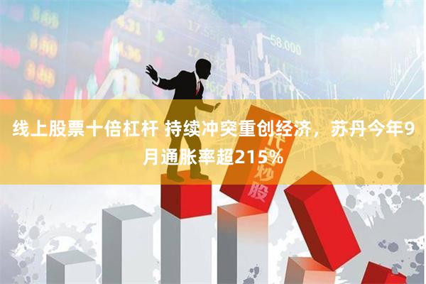 线上股票十倍杠杆 持续冲突重创经济，苏丹今年9月通胀率超215%