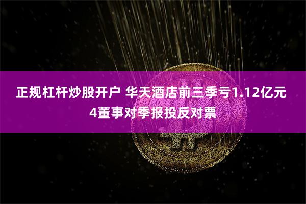 正规杠杆炒股开户 华天酒店前三季亏1.12亿元 4董事对季报投反对票