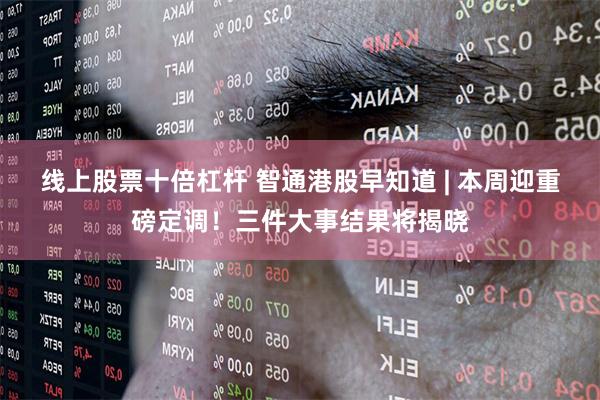 线上股票十倍杠杆 智通港股早知道 | 本周迎重磅定调！三件大事结果将揭晓