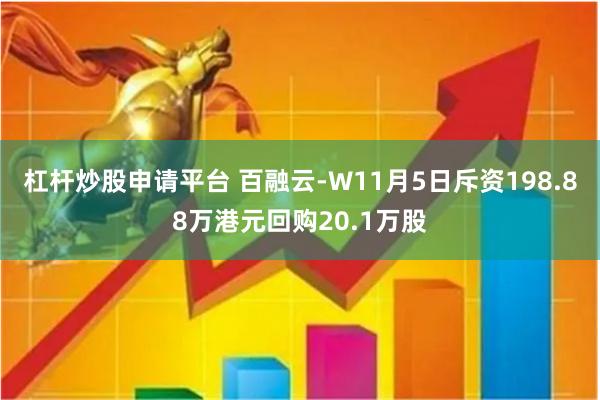 杠杆炒股申请平台 百融云-W11月5日斥资198.88万港元回购20.1万股