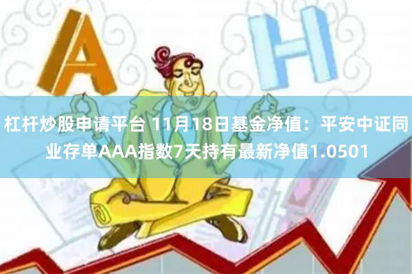 杠杆炒股申请平台 11月18日基金净值：平安中证同业存单AAA指数7天持有最新净值1.0501