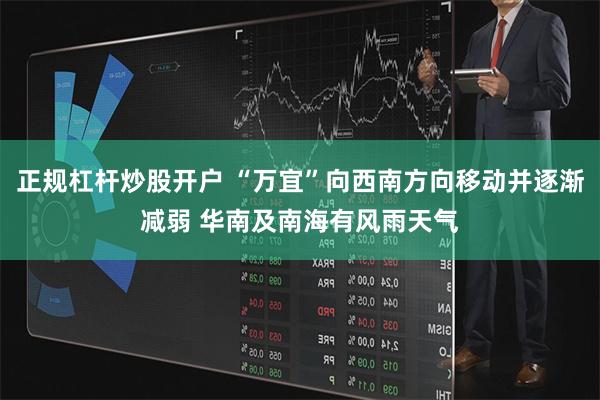 正规杠杆炒股开户 “万宜”向西南方向移动并逐渐减弱 华南及南海有风雨天气
