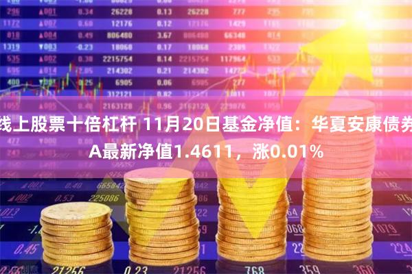 线上股票十倍杠杆 11月20日基金净值：华夏安康债券A最新净值1.4611，涨0.01%