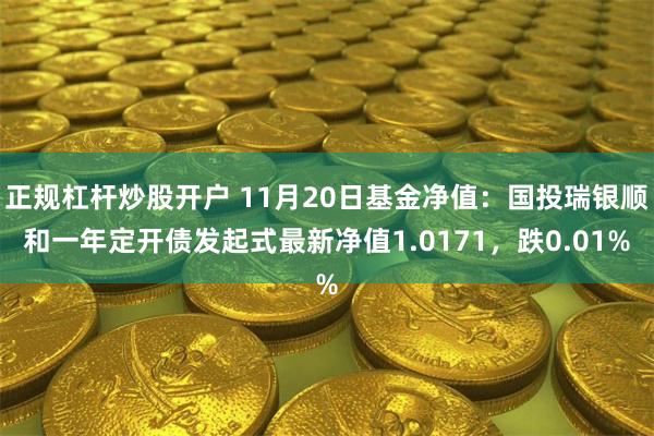 正规杠杆炒股开户 11月20日基金净值：国投瑞银顺和一年定开债发起式最新净值1.0171，跌0.01%
