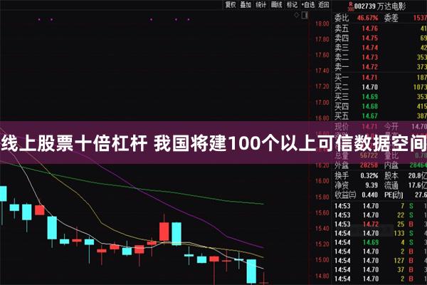 线上股票十倍杠杆 我国将建100个以上可信数据空间