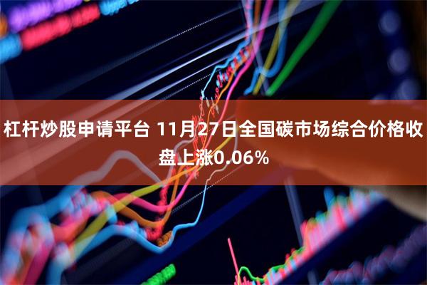 杠杆炒股申请平台 11月27日全国碳市场综合价格收盘上涨0.06%